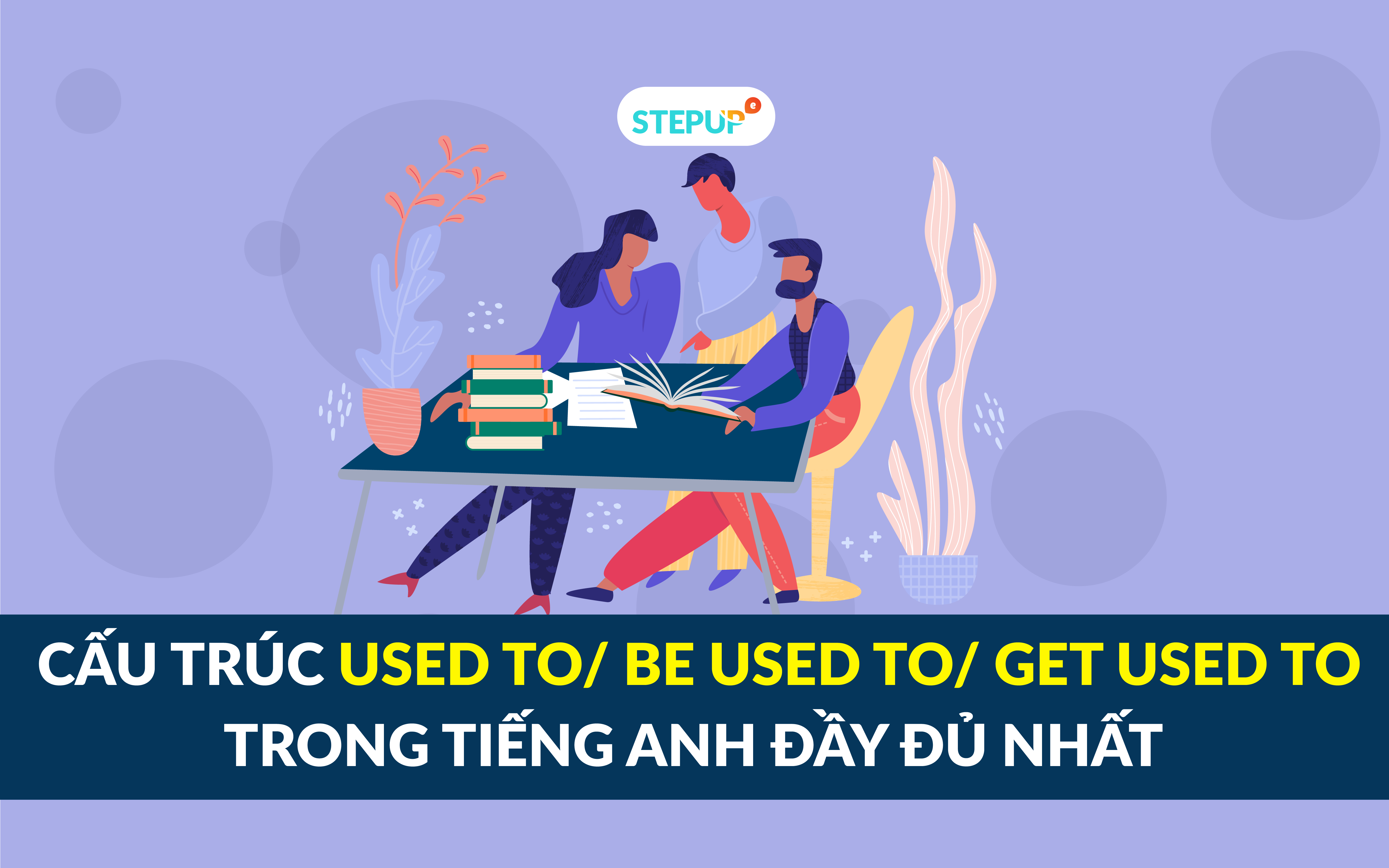 Cấu Trúc Used To/ Be Used To/ Get Used To Trong Tiếng Anh Đầy Đủ Nhất -  Step Up English