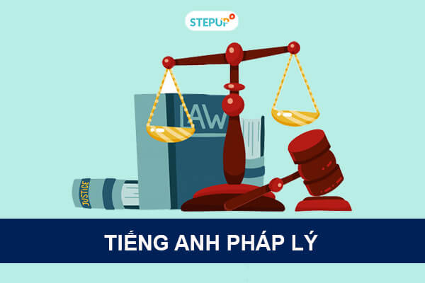 Thuật ngữ tiếng Anh pháp lý thông dụng cho dân ngành Luật - Step Up English